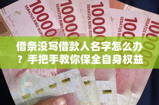 济南借条没写借款人名字怎么办？手把手教你保全自身权益