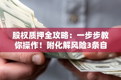 济南股权质押全攻略：一步步教你操作！附化解风险3条自救法则