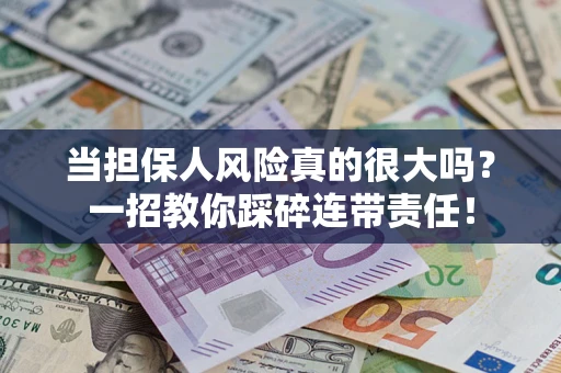 济南当担保人风险真的很大吗？一招教你踩碎连带责任！