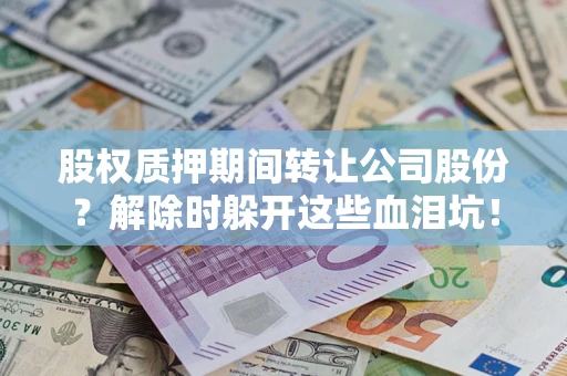 济南股权质押期间转让公司股份？解除时躲开这些血泪坑！