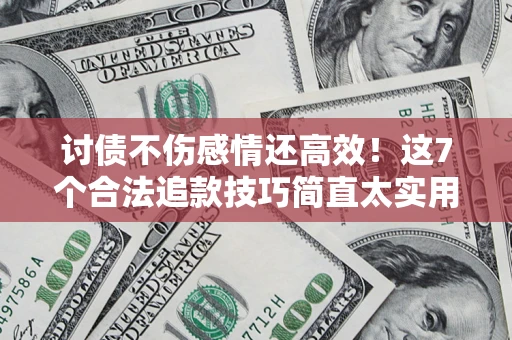 济南讨债不伤感情还高效！这7个合法追款技巧简直太实用