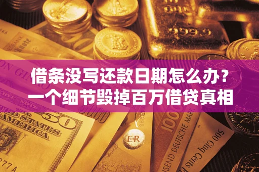 济南借条没写还款日期怎么办？一个细节毁掉百万借贷真相