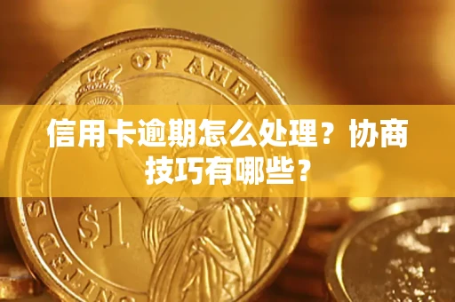 济南信用卡逾期怎么处理？协商技巧有哪些？