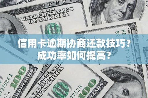 济南信用卡逾期协商还款技巧？成功率如何提高？