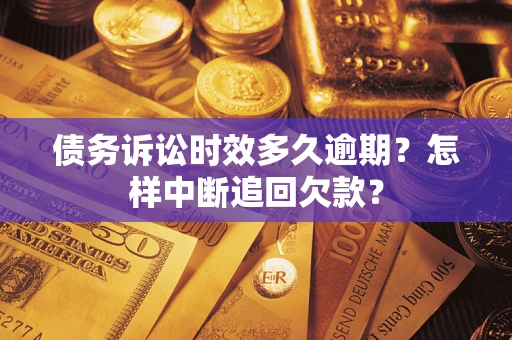 济南债务诉讼时效多久逾期？怎样中断追回欠款？