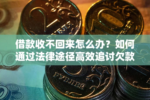 济南借款收不回来怎么办?如何通过法律途径高效追讨欠款? 济南借款收不回来怎么办?如何通过法律途径高效追讨欠款?