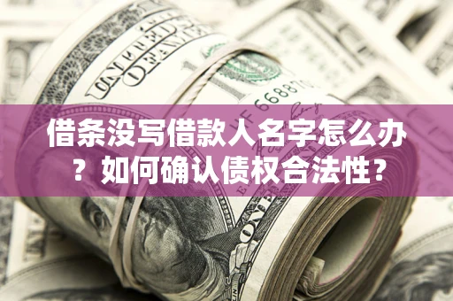 济南借条没写借款人名字怎么办？如何确认债权合法性？