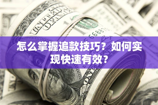 济南怎么掌握追款技巧？如何实现快速有效？