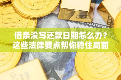 济南借条没写还款日期怎么办？这些法律要点帮你稳住局面