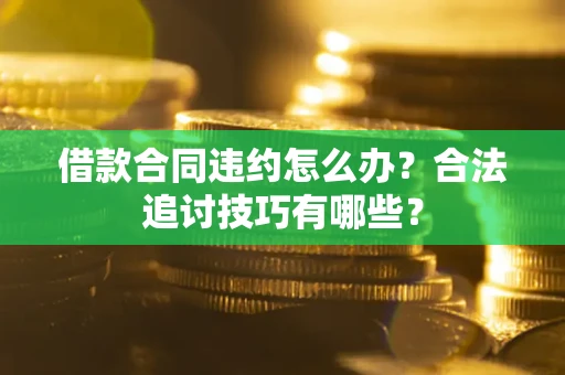 济南借款合同违约怎么办？合法追讨技巧有哪些？