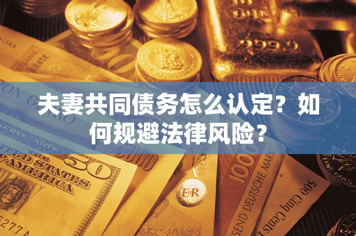 济南夫妻共同债务怎么认定？如何规避法律风险？