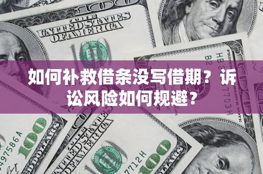 济南如何补救借条没写借期？诉讼风险如何规避？