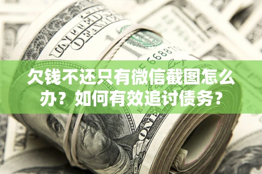 济南欠钱不还只有微信截图怎么办？如何有效追讨债务？