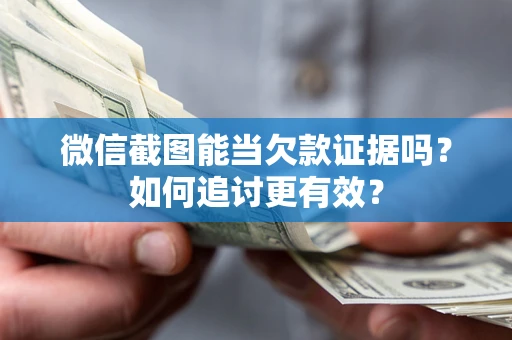 济南微信截图能当欠款证据吗？如何追讨更有效？