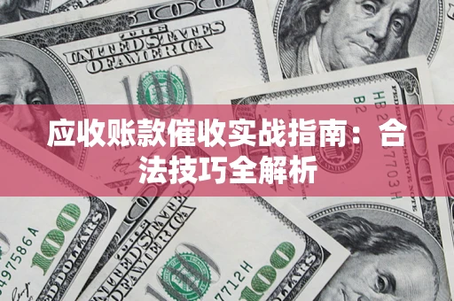 济南应收账款催收实战指南：合法技巧全解析