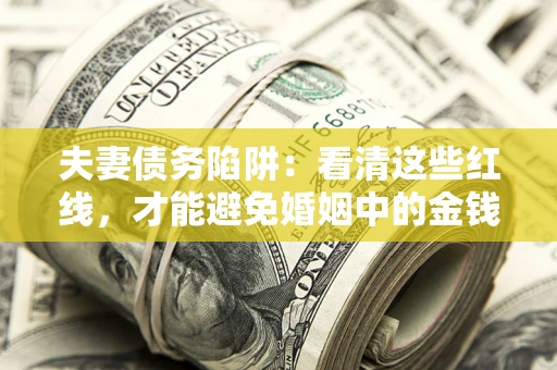 济南夫妻债务陷阱：看清这些红线，才能避免婚姻中的金钱危机