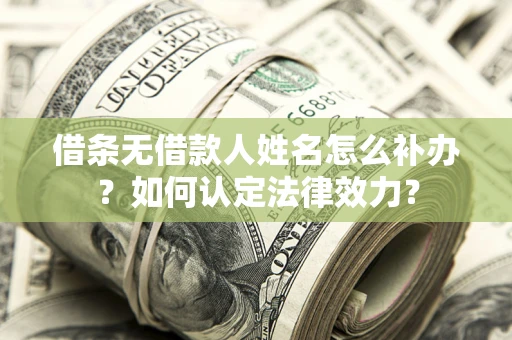 济南借条无借款人姓名怎么补办？如何认定法律效力？