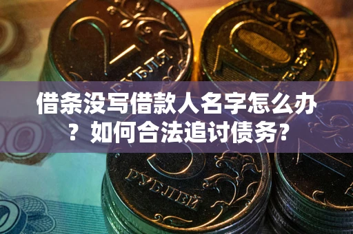 济南借条没写借款人名字怎么办？如何合法追讨债务？