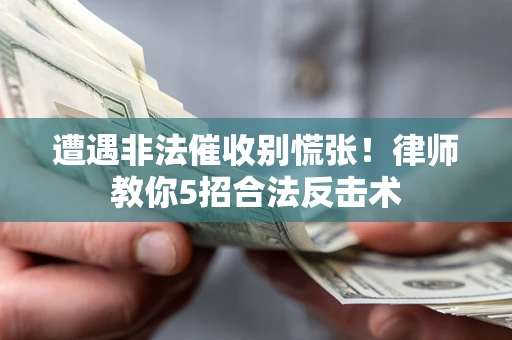 济南遭遇非法催收别慌张！律师教你5招合法反击术