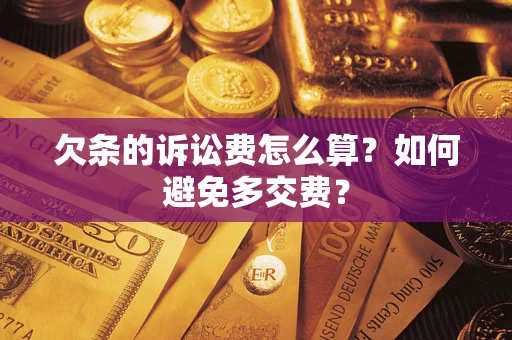 济南欠条的诉讼费怎么算？如何避免多交费？