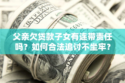 济南父亲欠贷款子女有连带责任吗？如何合法追讨不坐牢？