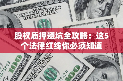 济南股权质押避坑全攻略：这5个法律红线你必须知道