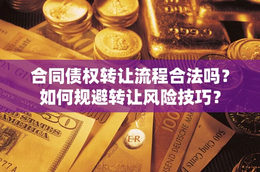 济南合同债权转让流程合法吗？如何规避转让风险技巧？