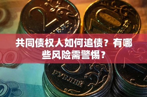 济南共同债权人如何追债？有哪些风险需警惕？
