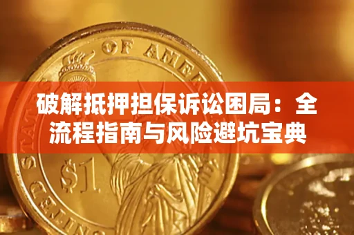 济南破解抵押担保诉讼困局:全流程指南与风险避坑宝典 济南破解抵押担保诉讼困局:全流程指南与风险避坑宝典