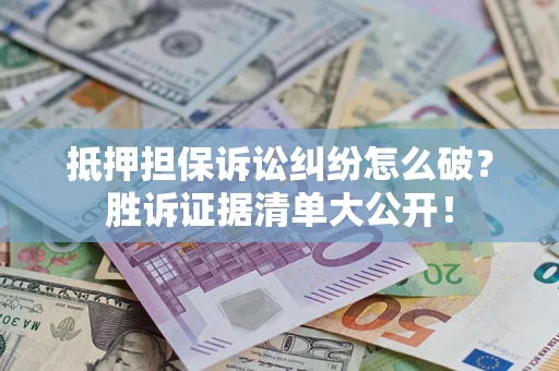 济南抵押担保诉讼纠纷怎么破？胜诉证据清单大公开！