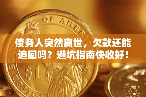 济南债务人突然离世，欠款还能追回吗？避坑指南快收好！