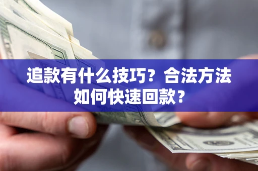 济南追款有什么技巧？合法方法如何快速回款？