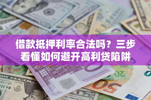 济南借款抵押利率合法吗？三步看懂如何避开高利贷陷阱