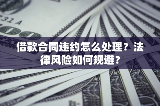济南借款合同违约怎么处理？法律风险如何规避？