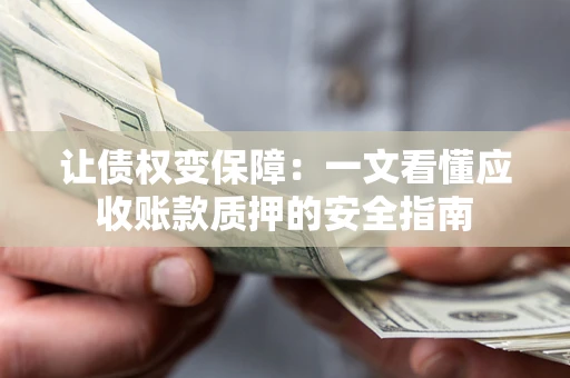 济南让债权变保障：一文看懂应收账款质押的安全指南