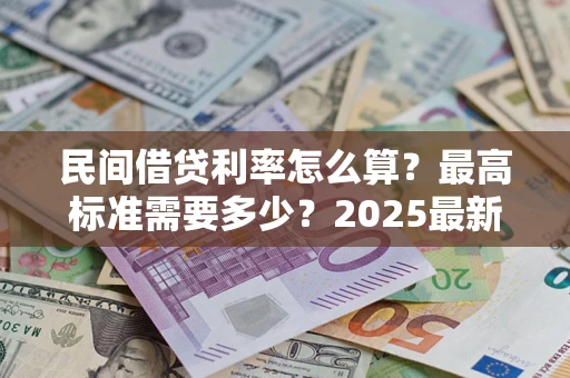 济南民间借贷利率怎么算？最高标准需要多少？2025最新避坑指南