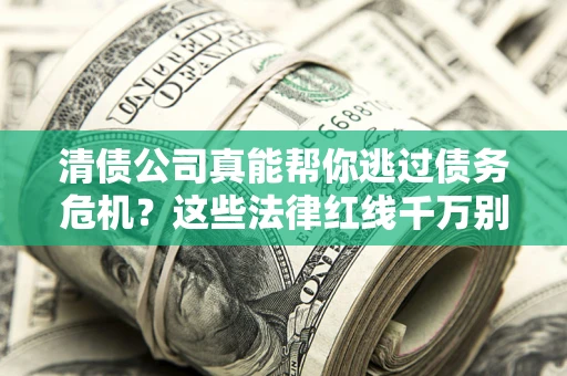 济南清债公司真能帮你逃过债务危机？这些法律红线千万别踩