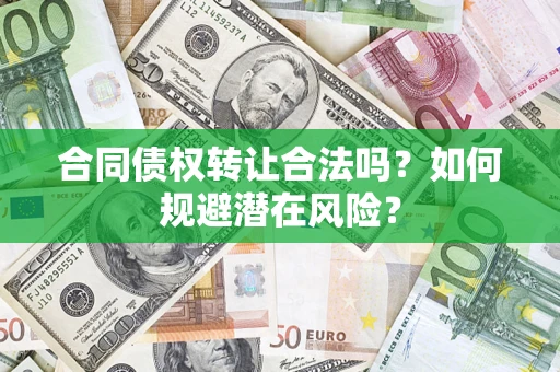 济南合同债权转让合法吗?如何规避潜在风险? 济南合同债权转让合法吗?如何规避潜在风险?
