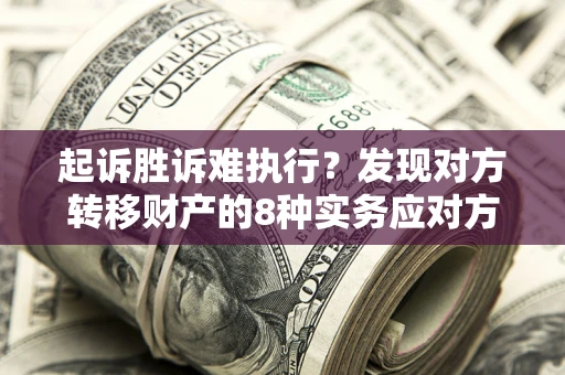 济南起诉胜诉难执行？发现对方转移财产的8种实务应对方案