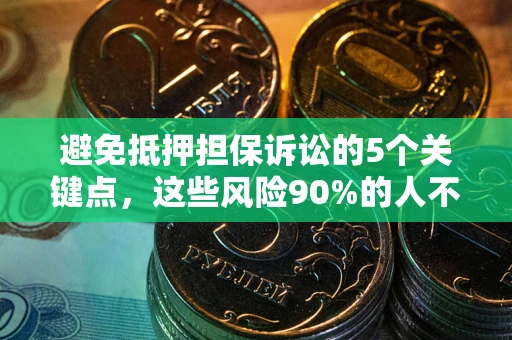 济南避免抵押担保诉讼的5个关键点，这些风险90%的人不知道！