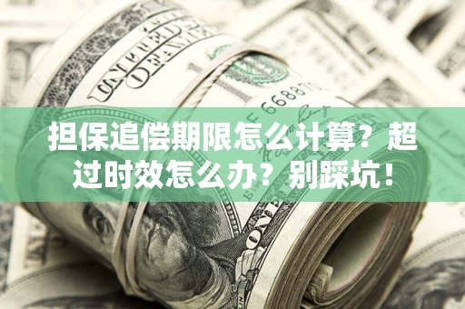 济南担保追偿期限怎么计算？超过时效怎么办？别踩坑！