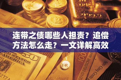济南连带之债哪些人担责？追偿方法怎么走？一文详解高效维权流程