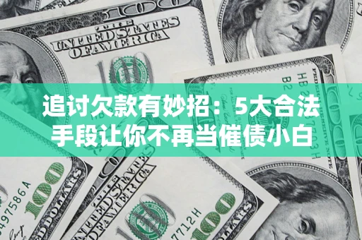 济南追讨欠款有妙招：5大合法手段让你不再当催债小白