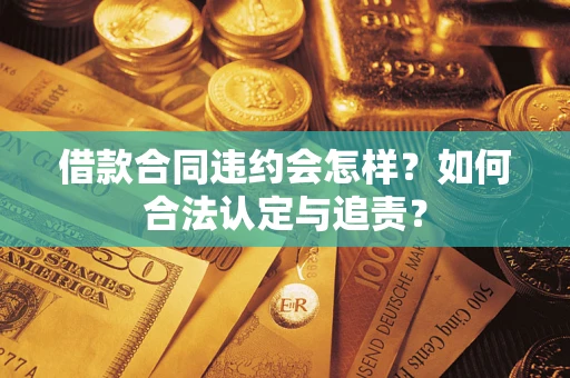 济南借款合同违约会怎样？如何合法认定与追责？