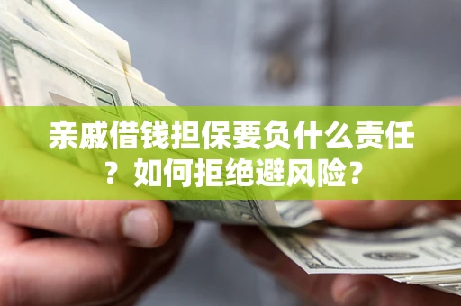 济南亲戚借钱担保要负什么责任？如何拒绝避风险？