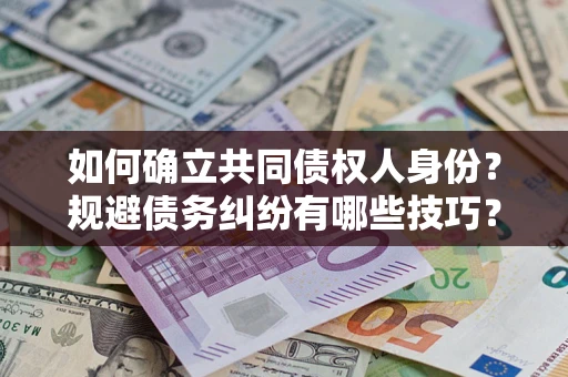 济南如何确立共同债权人身份？规避债务纠纷有哪些技巧？