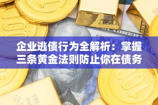 济南企业逃债行为全解析：掌握三条黄金法则防止你在债务乱局中“踩雷”