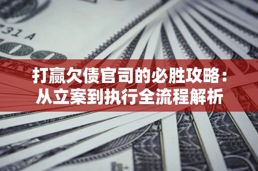 济南打赢欠债官司的必胜攻略：从立案到执行全流程解析