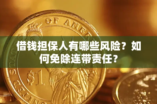 济南借钱担保人有哪些风险？如何免除连带责任？