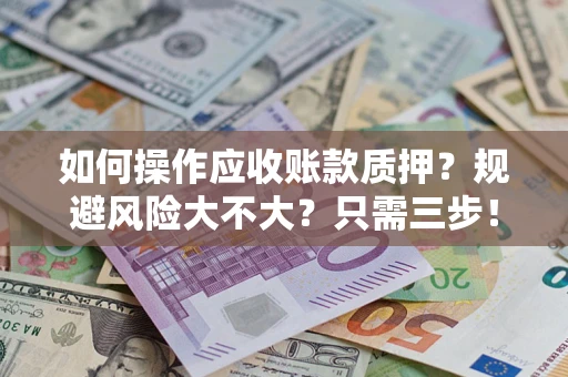 济南如何操作应收账款质押？规避风险大不大？只需三步！